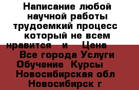 Написание любой научной работы трудоемкий процесс, который не всем нравится...и  › Цена ­ 550 - Все города Услуги » Обучение. Курсы   . Новосибирская обл.,Новосибирск г.